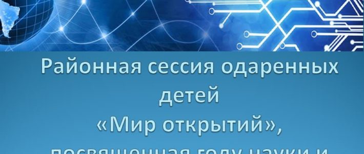 Районная осенняя сессия одаренных детей «Мир открытий», посвященная году науки и технологий